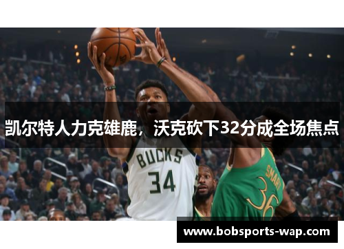 凯尔特人力克雄鹿，沃克砍下32分成全场焦点