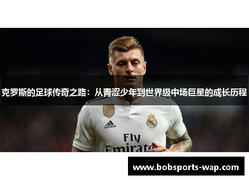 克罗斯的足球传奇之路：从青涩少年到世界级中场巨星的成长历程